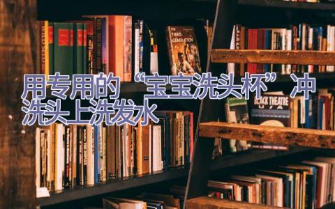 用专用的“宝宝洗头杯”冲洗头上洗发水