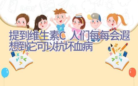 提到维生素C人们每每会遐想到它可以抗坏血病