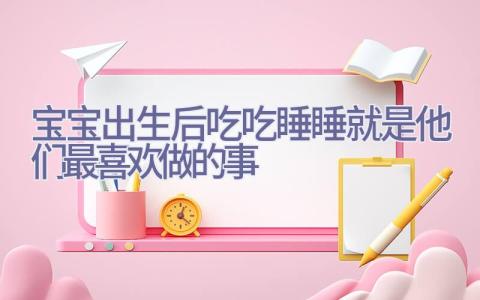 宝宝出生后 吃吃睡睡就是他们最喜欢做的事