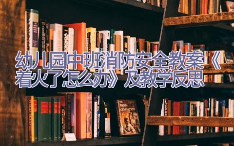 幼儿园中班消防安全教案《着火了怎么办》及教学反思