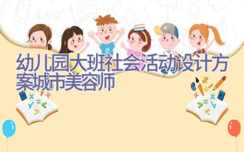 幼儿园大班社会活动设计方案城市美容师