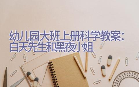 幼儿园大班上册科学教案：白天先生和黑夜小姐