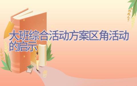 大班综合活动方案区角活动的启示