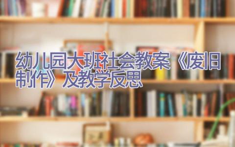 幼儿园大班社会教案《废旧制作》及教学反思