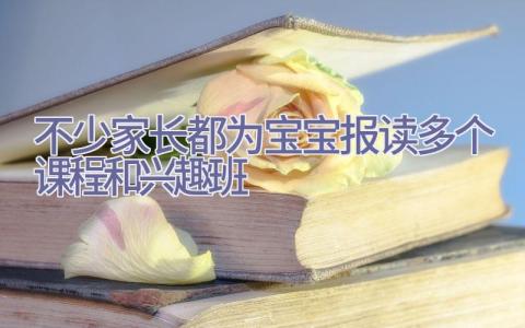 不少家长都为宝宝报读多个课程和兴趣班