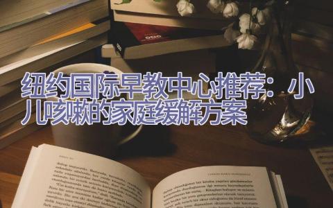 纽约国际早教中心推荐：小儿咳嗽的家庭缓解方案