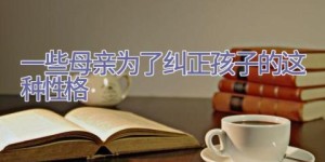 一些母亲为了纠正孩子的这种性格