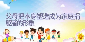 父母把本身塑造成为家庭捐躯者的形象