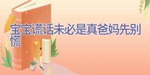 宝宝谎话未必是真 爸妈先别慌