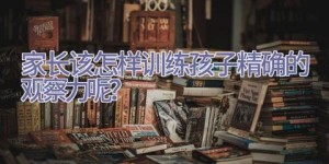 家长该怎样训练孩子精确的观察力呢？