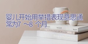 婴儿开始用举措表现意思通常为7～8个月