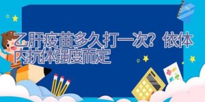 乙肝疫苗多久打一次？依体内抗体强度而定