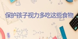 保护孩子视力多吃这些食物