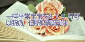 一样平常宝宝在8-10月可以断奶,但断奶需渐渐来