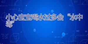 小心宝宝喝水过多会“水中毒”