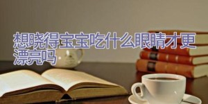 想晓得宝宝吃什么眼睛才更漂亮吗