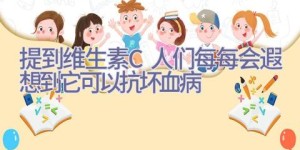 提到维生素C人们每每会遐想到它可以抗坏血病