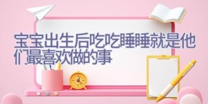 宝宝出生后 吃吃睡睡就是他们最喜欢做的事