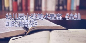 幼儿园小班美术教案《金灿灿的油菜花》