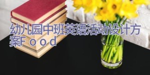 幼儿园中班英语活动设计方案Food