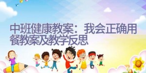 中班健康教案：我会正确用餐教案及教学反思