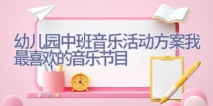 幼儿园中班音乐活动方案我最喜欢的音乐节目