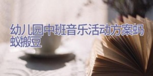 幼儿园中班音乐活动方案蚂蚁搬豆