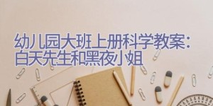 幼儿园大班上册科学教案：白天先生和黑夜小姐