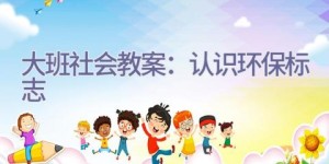 大班社会教案：认识环保标志