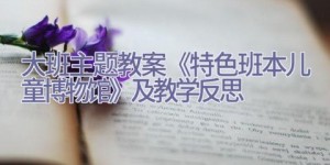 大班主题教案《特色班本儿童博物馆》及教学反思