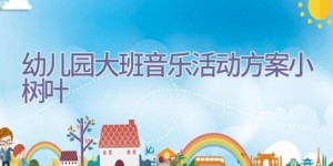 幼儿园大班音乐活动方案小树叶