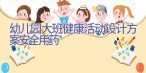 幼儿园大班健康活动设计方案安全用药