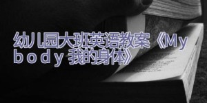 幼儿园大班英语教案《My body（我的身体）》