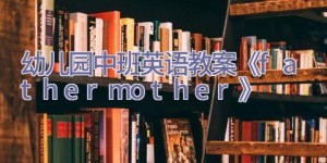 幼儿园中班英语教案《father mother》