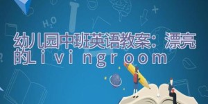 幼儿园中班英语教案：漂亮的Livingroom