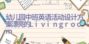 幼儿园中班英语活动设计方案漂亮的Livingroom