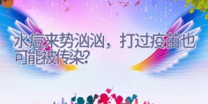 水痘来势汹汹，打过疫苗也可能被传染？