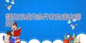 龋齿形成的条件和危害有哪些？