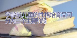 学龄前儿童的性格培育又可分为三个主要阶段