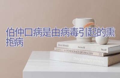 伯仲口病是由病毒引起的熏抱病