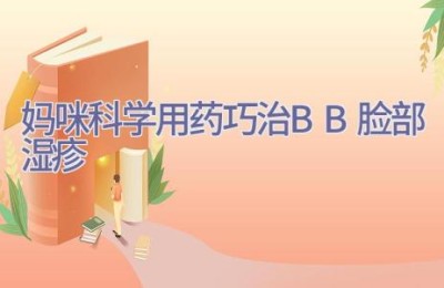 妈咪科学用药 巧治BB脸部湿疹