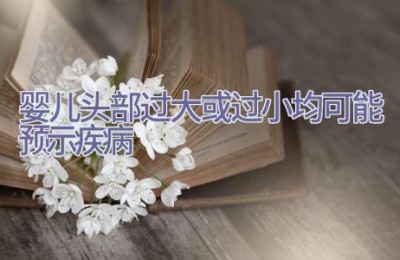 婴儿头部过大或过小均可能预示疾病