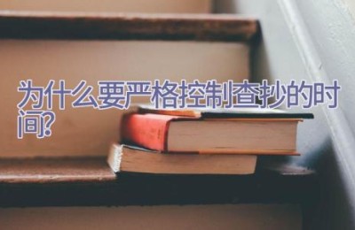 为什么要严格控制查抄的时间？