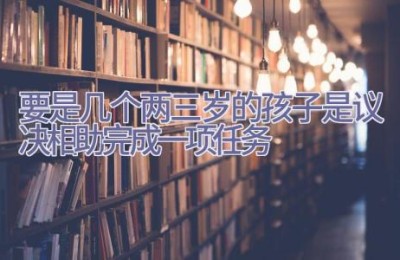 要是几个两三岁的孩子是议决相助完成一项任务