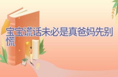 宝宝谎话未必是真 爸妈先别慌