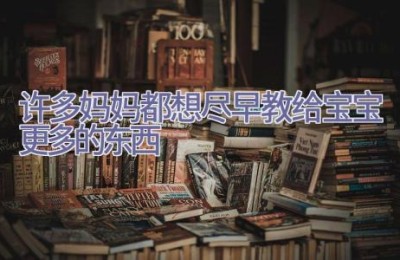 许多妈妈都想尽早教给宝宝更多的东西