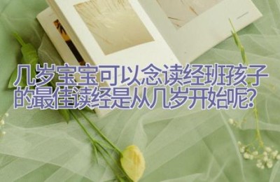 几岁宝宝可以念读经班孩子的最佳读经是从几岁开始呢？