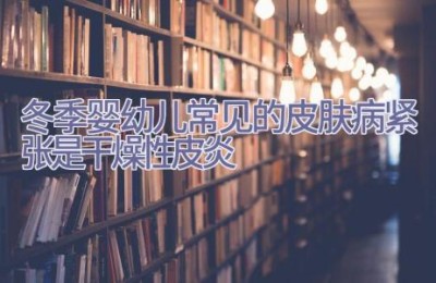 冬季婴幼儿常见的皮肤病紧张是干燥性皮炎