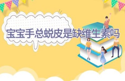 宝宝手总蜕皮是缺维生素吗