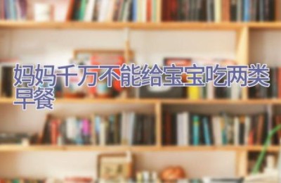 妈妈千万不能给宝宝吃两类早餐